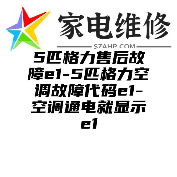 5匹格力售后故障e1-5匹格力空调故障代码e1-空调通电就显示e1