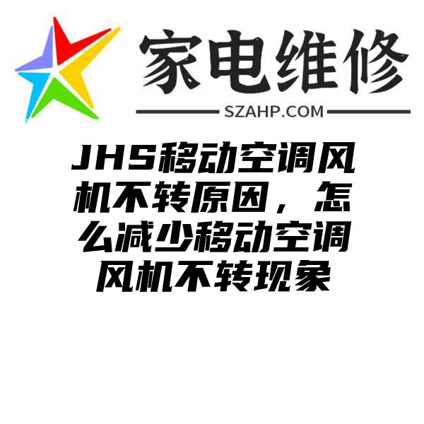 JHS移动空调风机不转原因，怎么减少移动空调风机不转现象