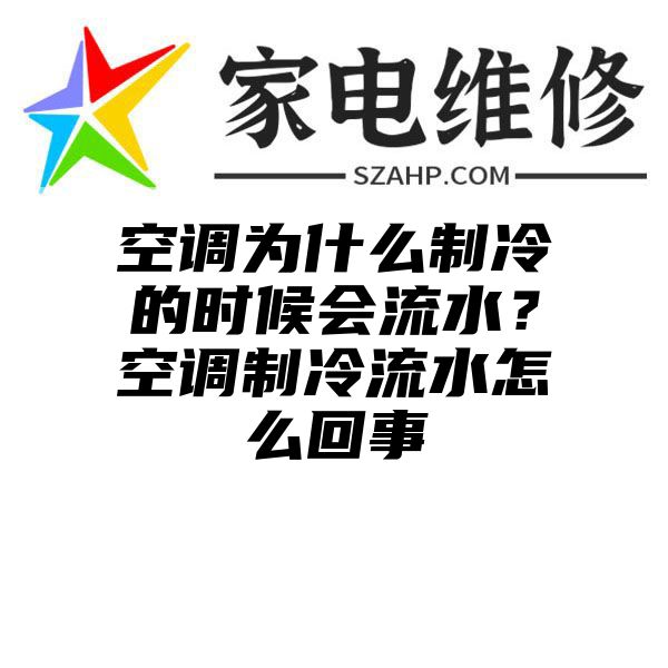 空调为什么制冷的时候会流水？空调制冷流水怎么回事