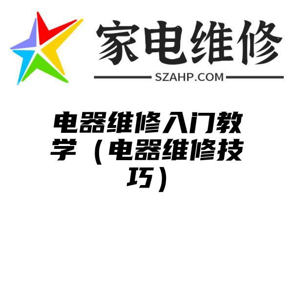 电器维修入门教学（电器维修技巧）