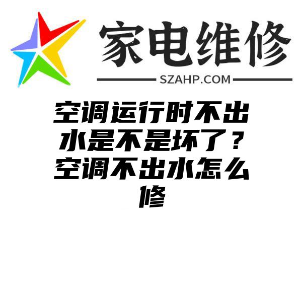 空调运行时不出水是不是坏了？空调不出水怎么修