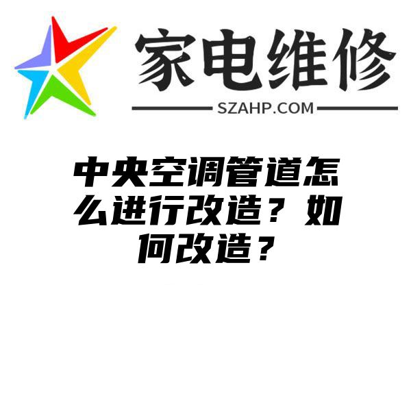 中央空调管道怎么进行改造？如何改造？