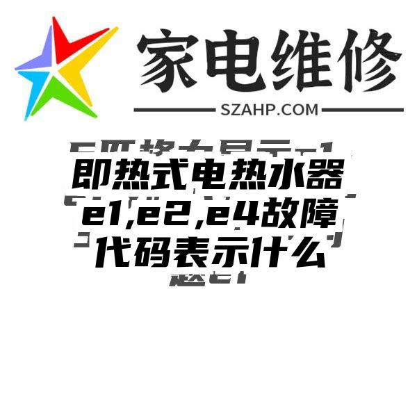 即热式电热水器e1,e2,e4故障代码表示什么