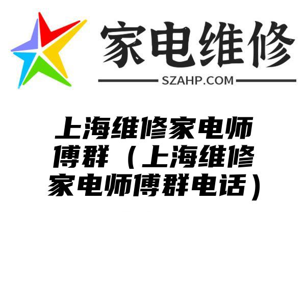 上海维修家电师傅群（上海维修家电师傅群电话）