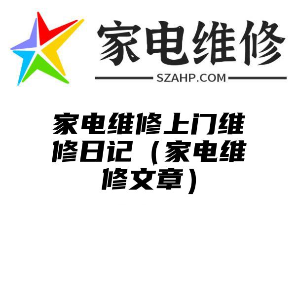 家电维修上门维修日记（家电维修文章）