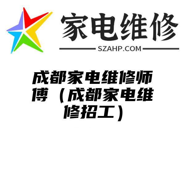 成都家电维修师傅（成都家电维修招工）