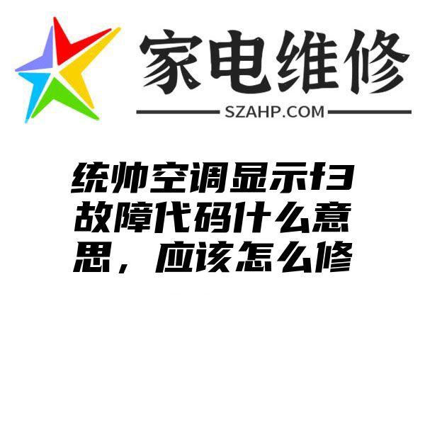 统帅空调显示f3故障代码什么意思，应该怎么修