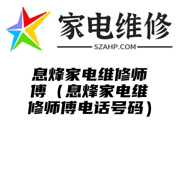 息烽家电维修师傅（息烽家电维修师傅电话号码）