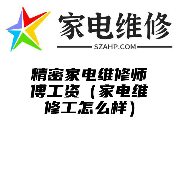 精密家电维修师傅工资（家电维修工怎么样）