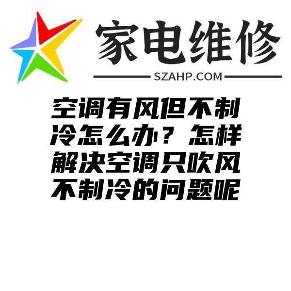 空调有风但不制冷怎么办？怎样解决空调只吹风不制冷的问题呢