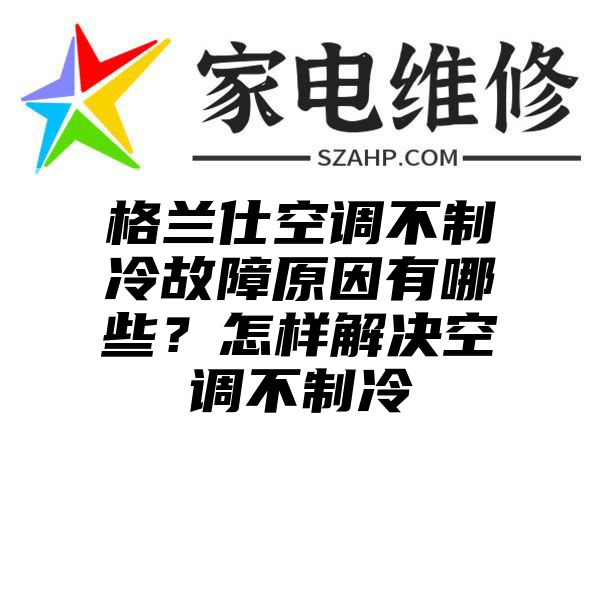 格兰仕空调不制冷故障原因有哪些？怎样解决空调不制冷