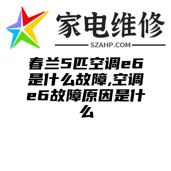 春兰5匹空调e6是什么故障,空调e6故障原因是什么