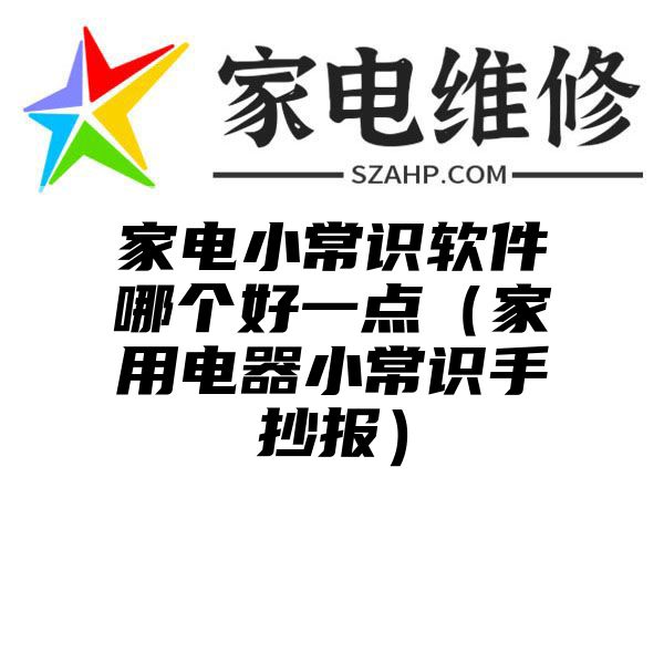 家电小常识软件哪个好一点（家用电器小常识手抄报）