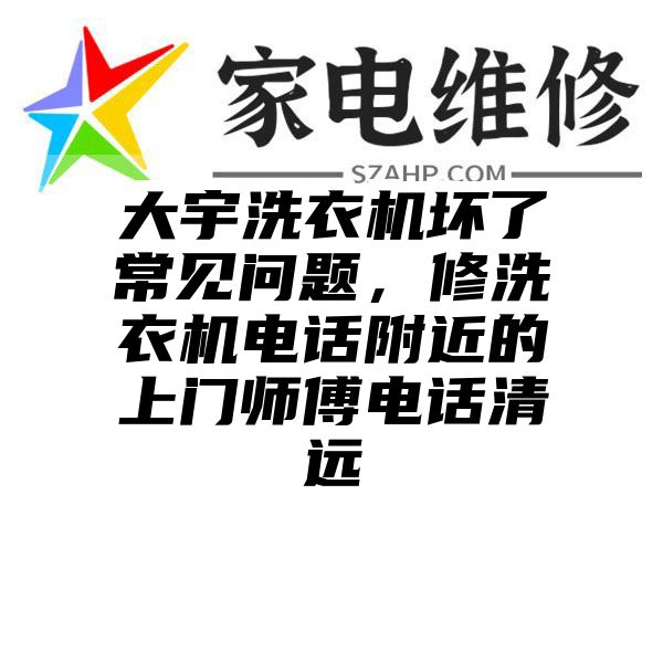 大宇洗衣机坏了常见问题，修洗衣机电话附近的上门师傅电话清远