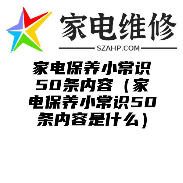 家电保养小常识50条内容（家电保养小常识50条内容是什么）