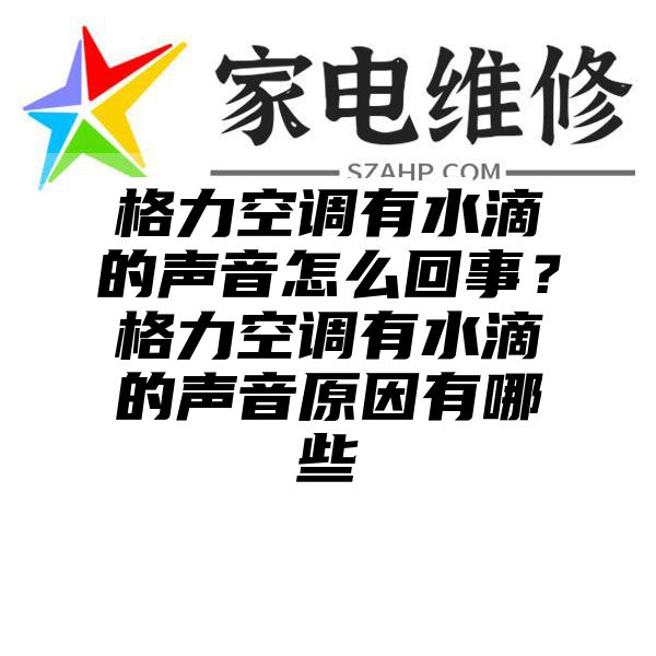 格力空调有水滴的声音怎么回事？格力空调有水滴的声音原因有哪些