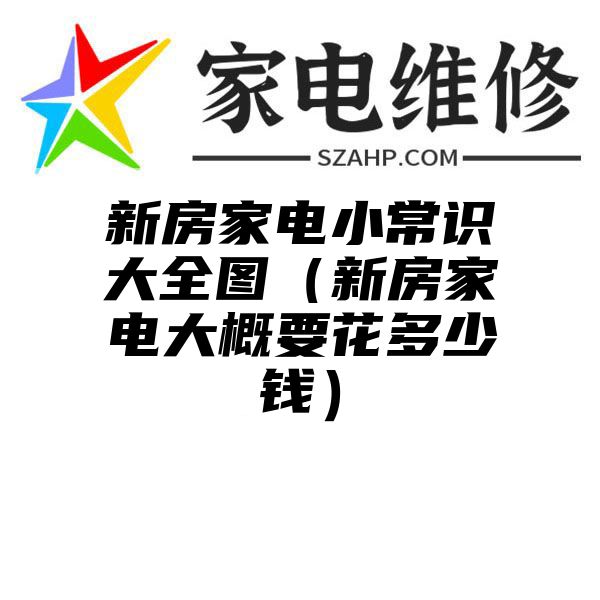 新房家电小常识大全图（新房家电大概要花多少钱）