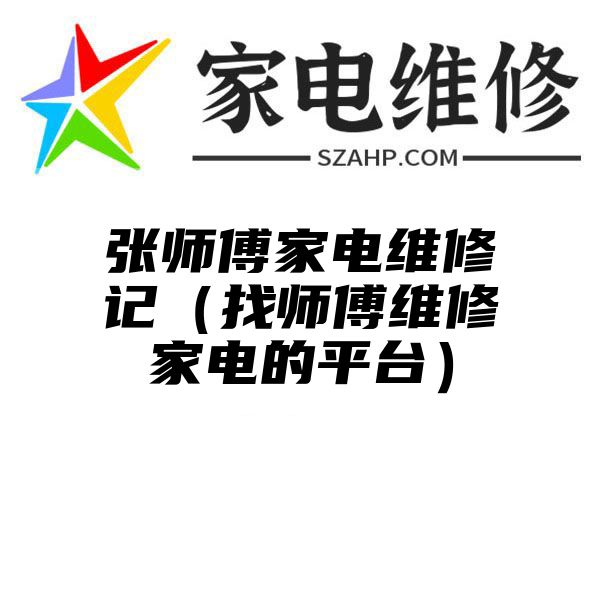 张师傅家电维修记（找师傅维修家电的平台）