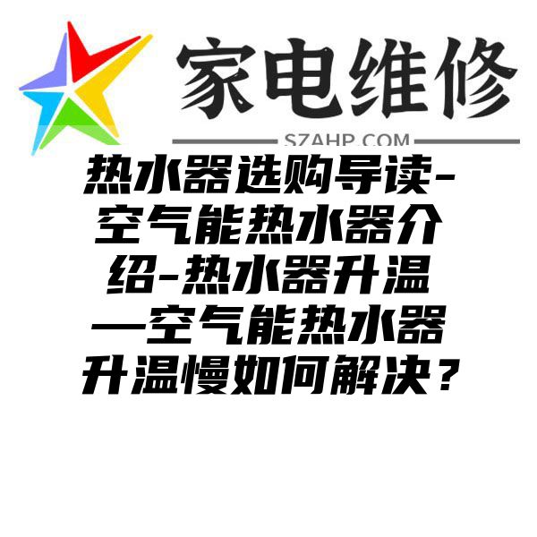 热水器选购导读-空气能热水器介绍-热水器升温—空气能热水器升温慢如何解决？