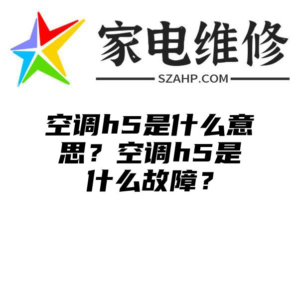 空调h5是什么意思？空调h5是什么故障？