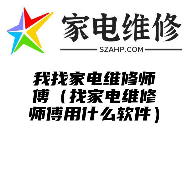 我找家电维修师傅（找家电维修师傅用什么软件）