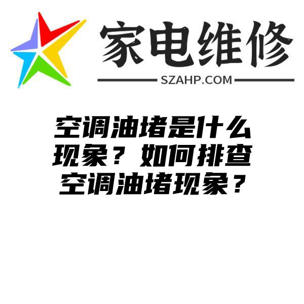 空调油堵是什么现象？如何排查空调油堵现象？