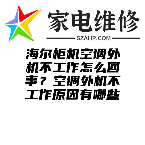 海尔柜机空调外机不工作怎么回事？空调外机不工作原因有哪些