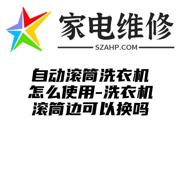 自动滚筒洗衣机怎么使用-洗衣机滚筒边可以换吗