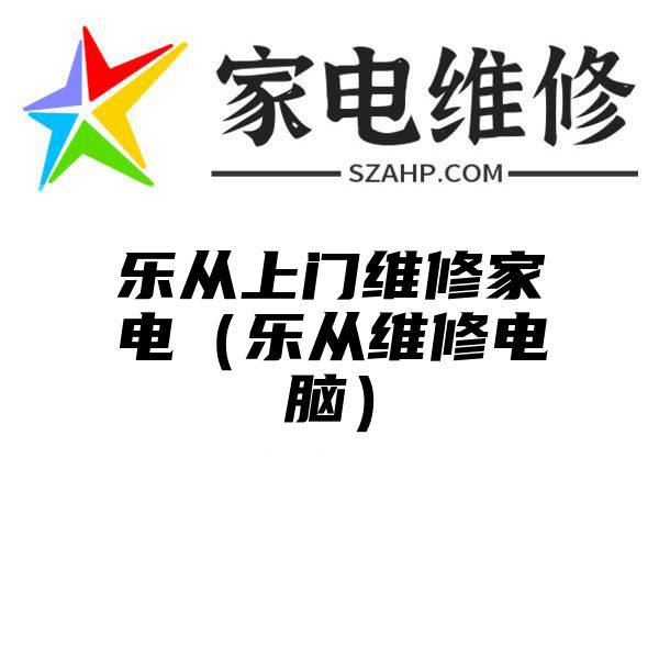 乐从上门维修家电（乐从维修电脑）