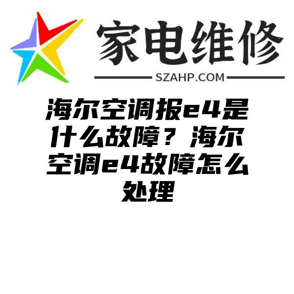 海尔空调报e4是什么故障？海尔空调e4故障怎么处理