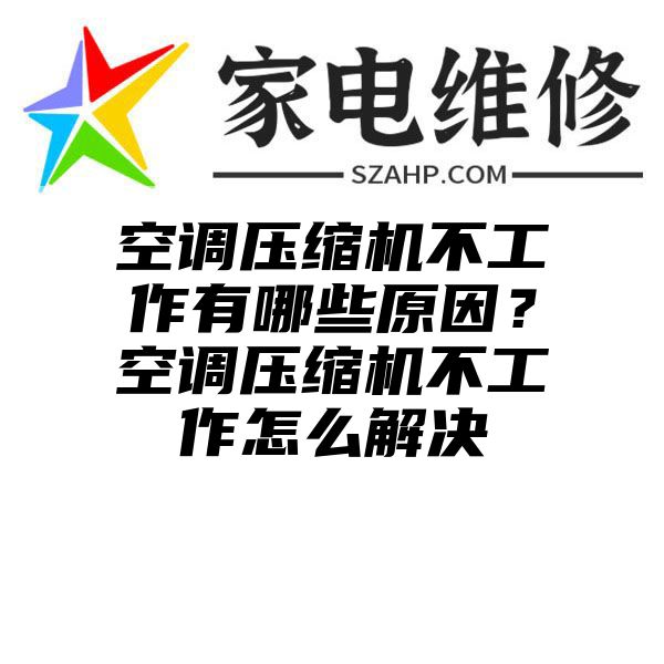 空调压缩机不工作有哪些原因？空调压缩机不工作怎么解决