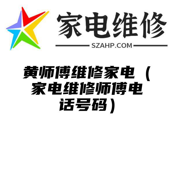 黄师傅维修家电（家电维修师傅电话号码）