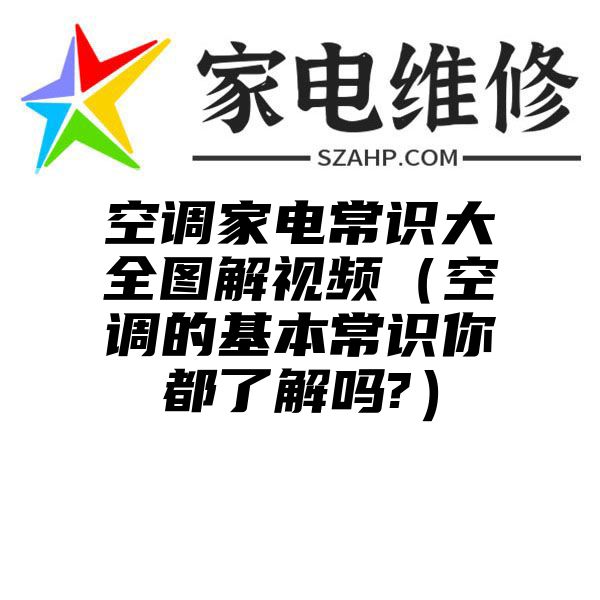 空调家电常识大全图解视频（空调的基本常识你都了解吗?）