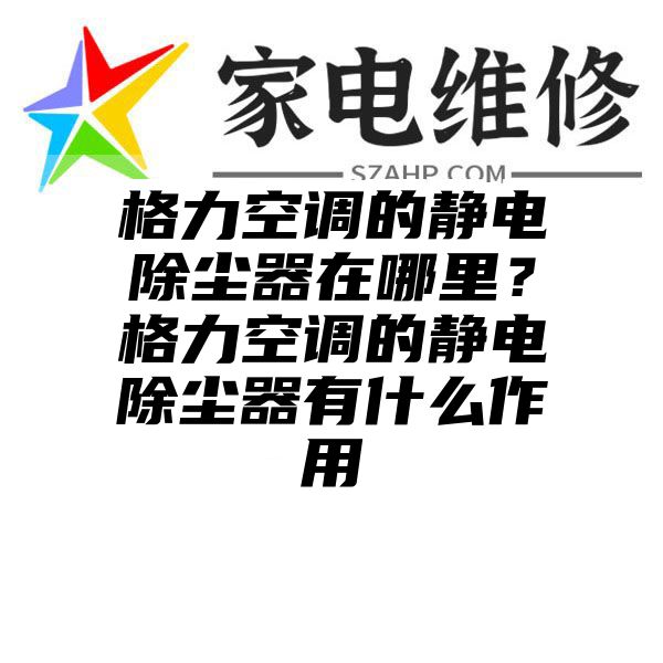 格力空调的静电除尘器在哪里？格力空调的静电除尘器有什么作用