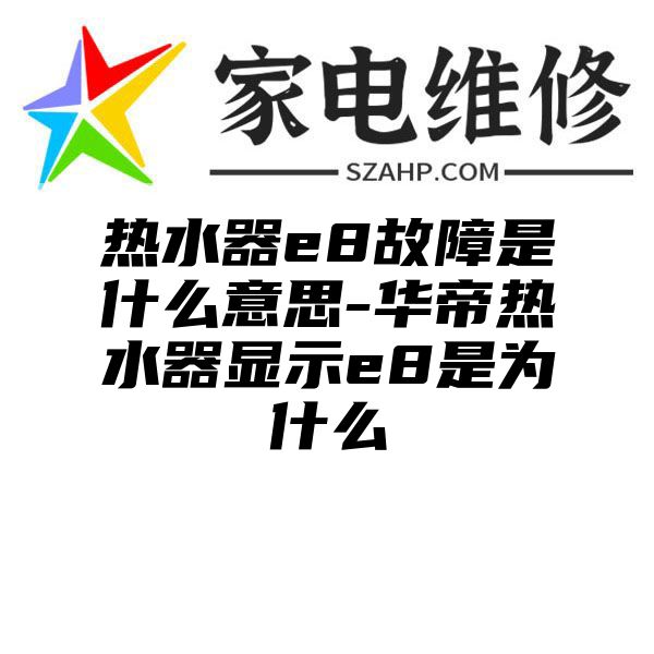 热水器e8故障是什么意思-华帝热水器显示e8是为什么