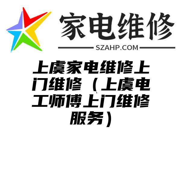 上虞家电维修上门维修（上虞电工师傅上门维修服务）