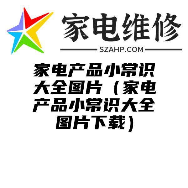 家电产品小常识大全图片（家电产品小常识大全图片下载）