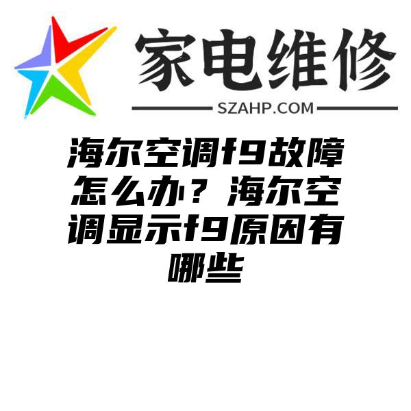 海尔空调f9故障怎么办？海尔空调显示f9原因有哪些