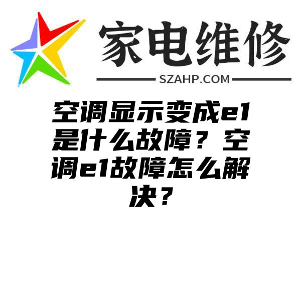 空调显示变成e1是什么故障？空调e1故障怎么解决？