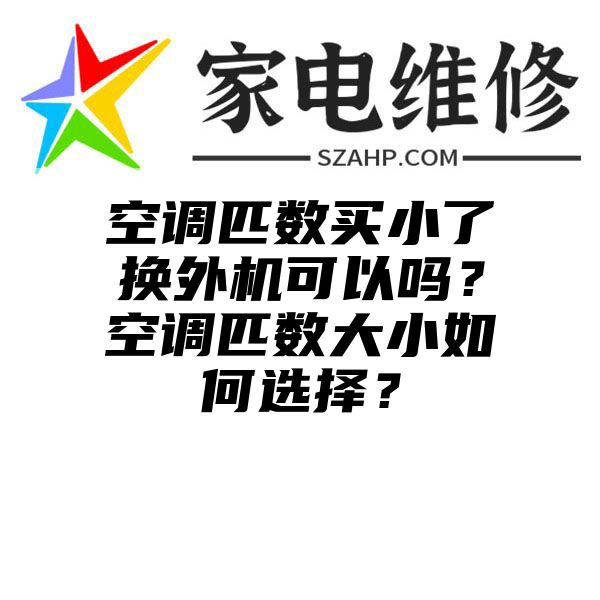 空调匹数买小了换外机可以吗？空调匹数大小如何选择？