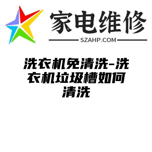 洗衣机免清洗-洗衣机垃圾槽如何清洗