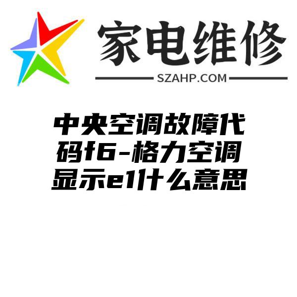 中央空调故障代码f6-格力空调显示e1什么意思