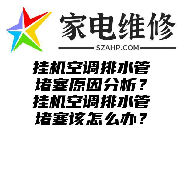 挂机空调排水管堵塞原因分析？挂机空调排水管堵塞该怎么办？