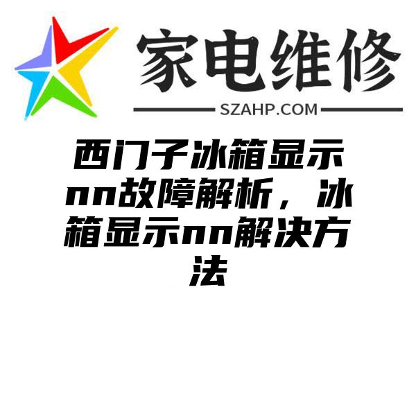 西门子冰箱显示nn故障解析，冰箱显示nn解决方法