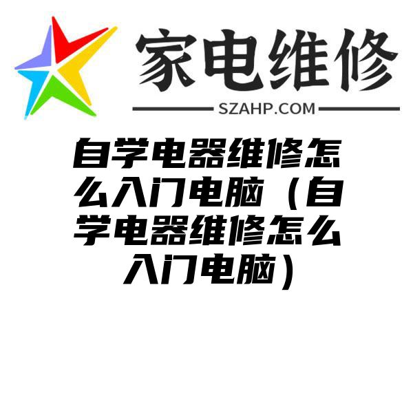 自学电器维修怎么入门电脑（自学电器维修怎么入门电脑）