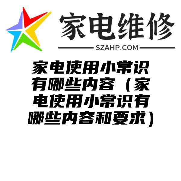 家电使用小常识有哪些内容（家电使用小常识有哪些内容和要求）