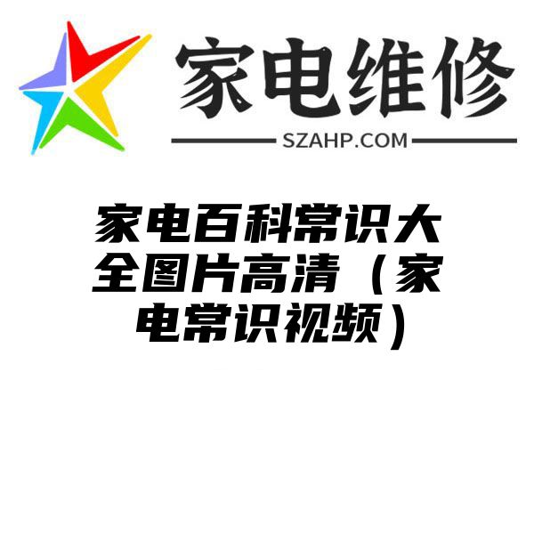 家电百科常识大全图片高清（家电常识视频）