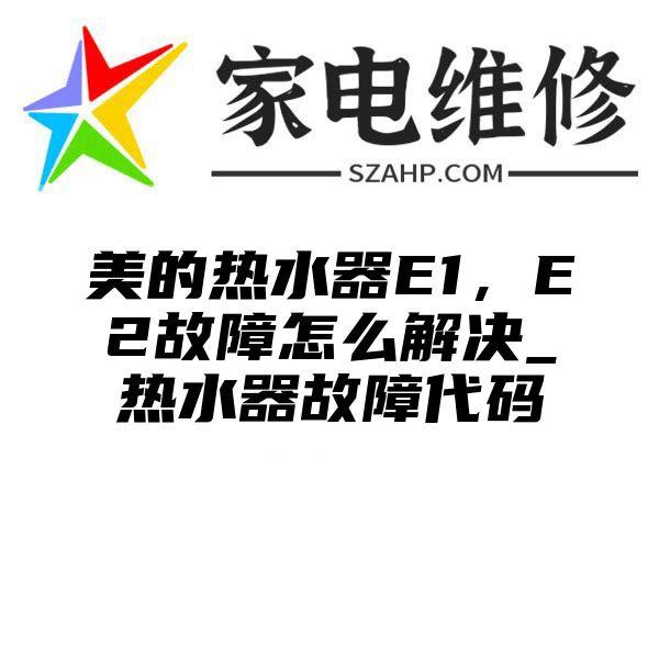 美的热水器E1，E2故障怎么解决_热水器故障代码