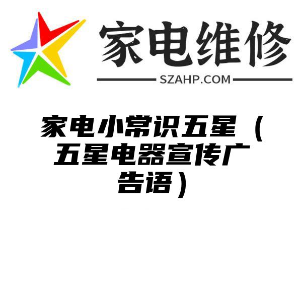 家电小常识五星（五星电器宣传广告语）