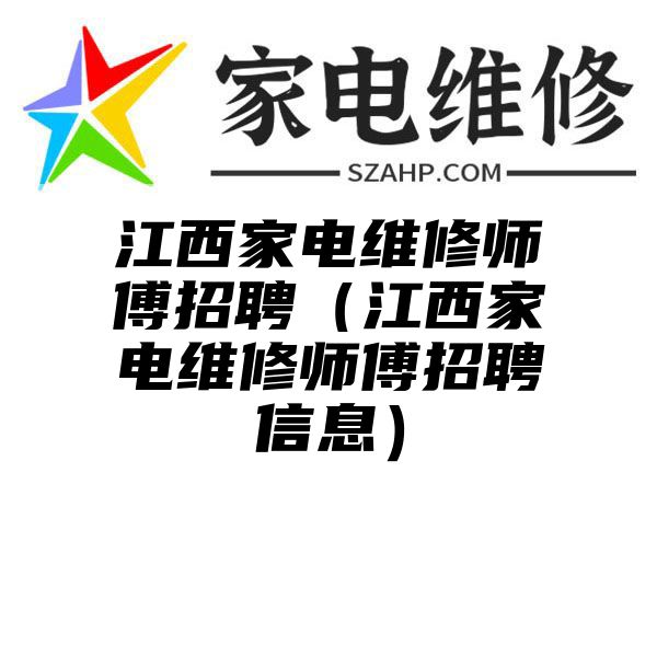 江西家电维修师傅招聘（江西家电维修师傅招聘信息）